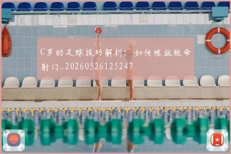 C罗的足球技巧解析：如何练就致命射门_20260526125247