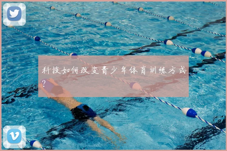 科技如何改变青少年体育训练方式?