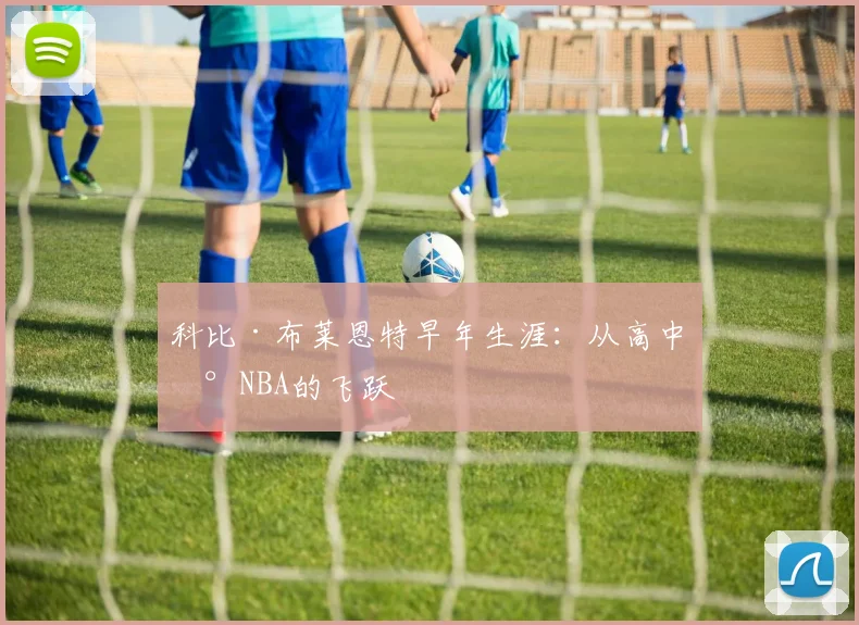 科比·布莱恩特早年生涯：从高中到NBA的飞跃