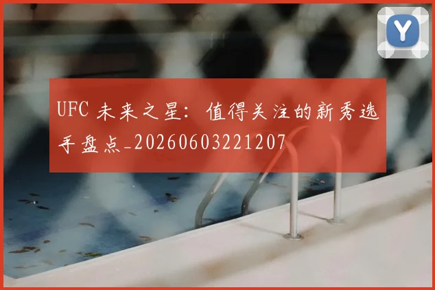 UFC 未来之星:值得关注的新秀选手盘点_20260603221207