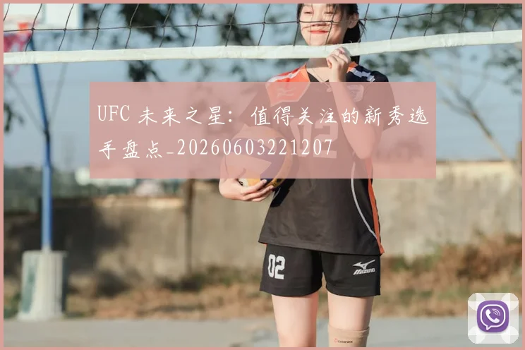 UFC 未来之星:值得关注的新秀选手盘点_20260603221207