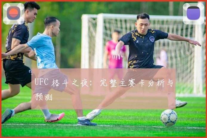 UFC 格斗之夜：完整主赛卡分析与预测