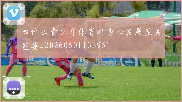 为什么青少年体育对身心发展至关重要_20260601133951