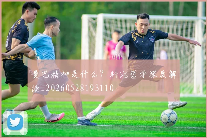 曼巴精神是什么？科比哲学深度解读_20260528193110