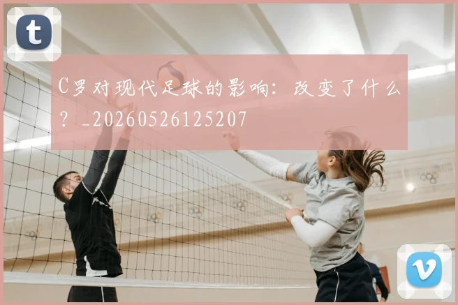 C罗对现代足球的影响:改变了什么?_20260526125207