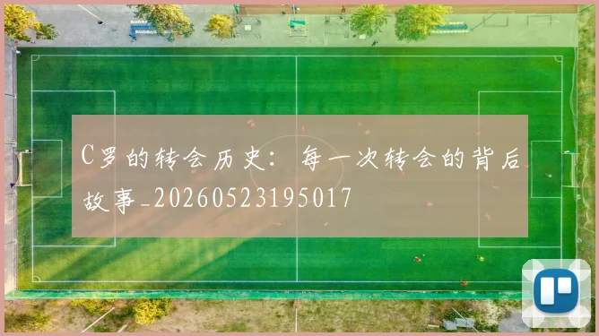 C罗的转会历史：每一次转会的背后故事_20260523195017