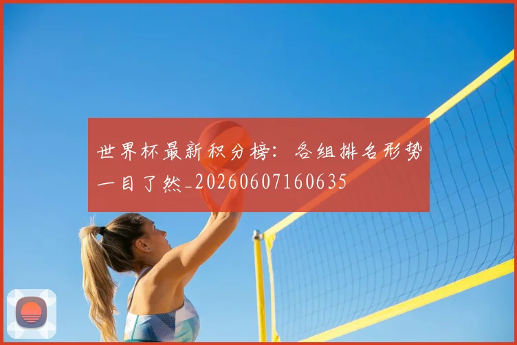 世界杯最新积分榜：各组排名形势一目了然_20260607160635