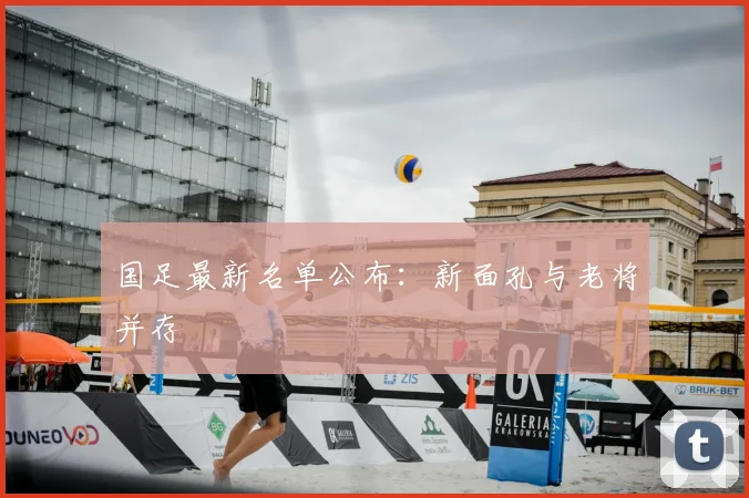 国足最新名单公布:新面孔与老将并存