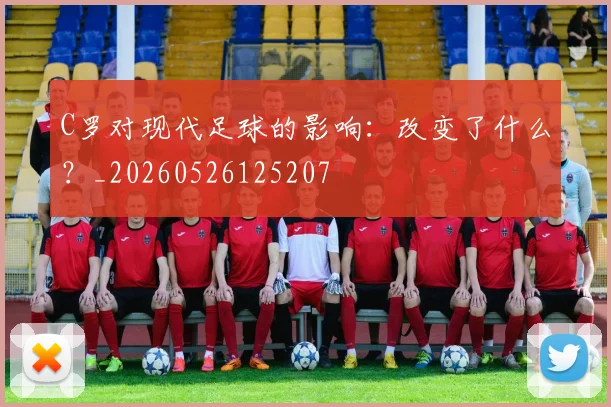 C罗对现代足球的影响:改变了什么?_20260526125207