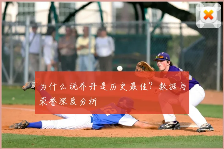 为什么说乔丹是历史最佳?数据与荣誉深度分析