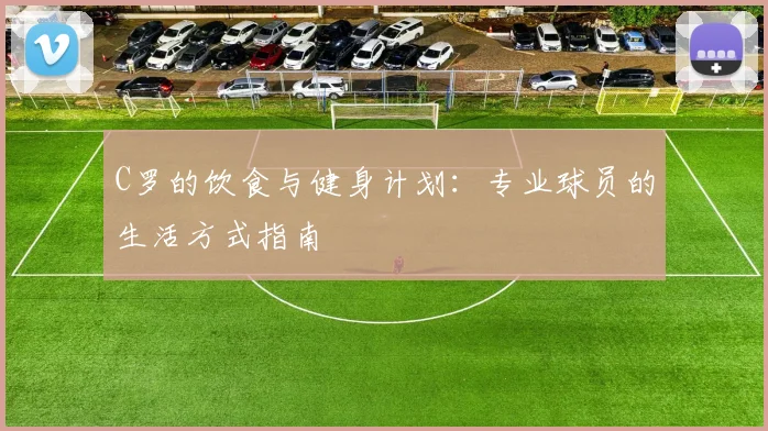C罗的饮食与健身计划:专业球员的生活方式指南